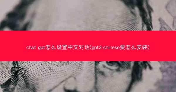 chat gpt怎么设置中文对话(gpt2-chinese要怎么安装)