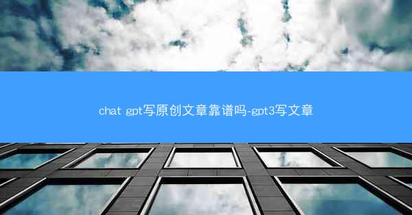 chat gpt写原创文章靠谱吗-gpt3写文章