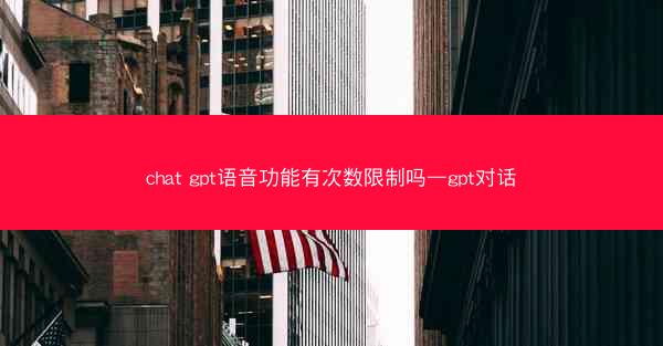 chat gpt语音功能有次数限制吗—gpt对话