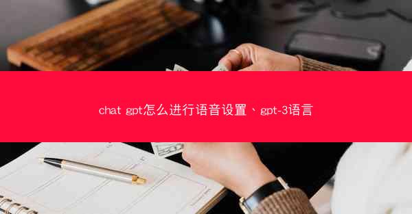 chat gpt怎么进行语音设置、gpt-3语言