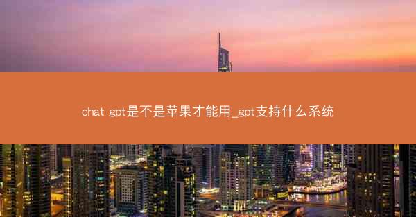 chat gpt是不是苹果才能用_gpt支持什么系统