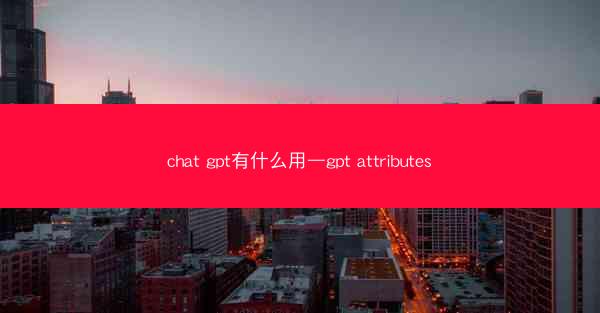 chat gpt有什么用—gpt attributes