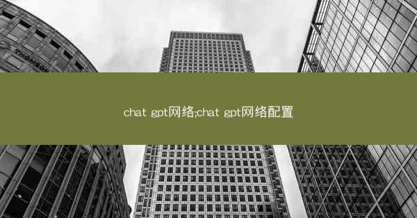 chat gpt网络;chat gpt网络配置