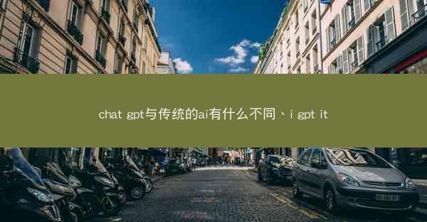 chat gpt与传统的ai有什么不同、i gpt it