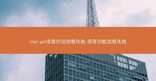 chat gpt语音对话加载失败-语音功能加载失败