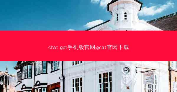 chat gpt手机版官网;gcat官网下载
