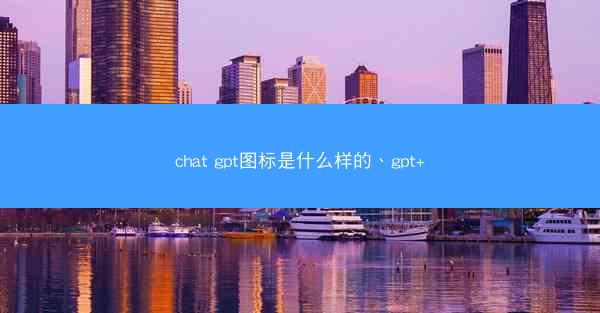 chat gpt图标是什么样的、gpt+