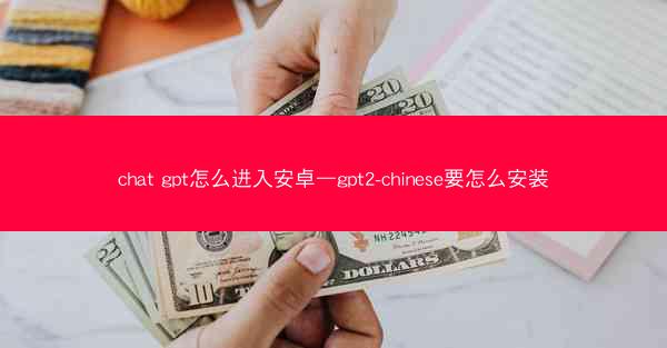 chat gpt怎么进入安卓—gpt2-chinese要怎么安装