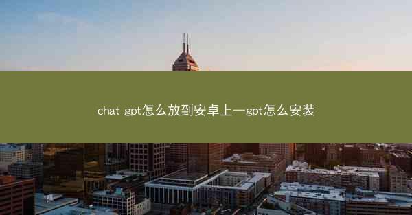 chat gpt怎么放到安卓上—gpt怎么安装