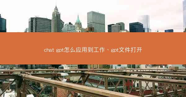chat gpt怎么应用到工作、gpt文件打开