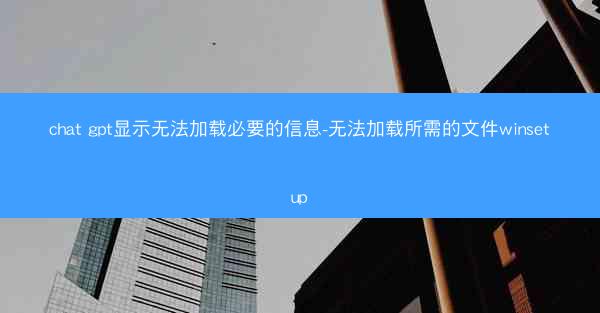 chat gpt显示无法加载必要的信息-无法加载所需的文件winsetup
