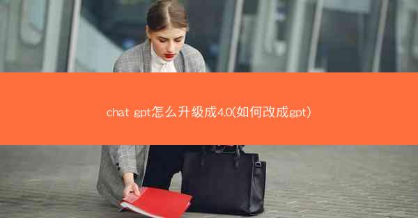 chat gpt怎么升级成4.0(如何改成gpt)