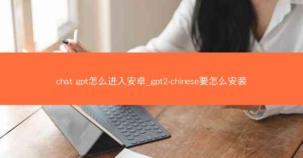 chat gpt怎么进入安卓_gpt2-chinese要怎么安装