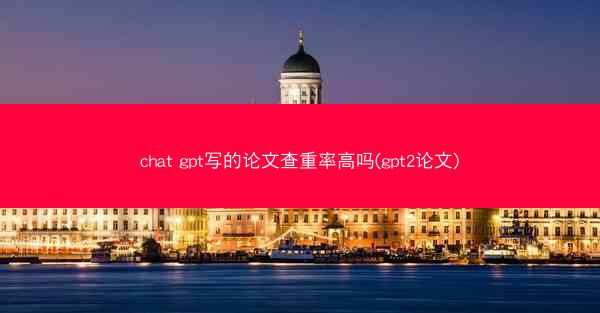 chat gpt写的论文查重率高吗(gpt2论文)