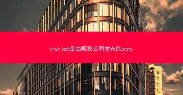 chat gpt是由哪家公司发布的;gpts