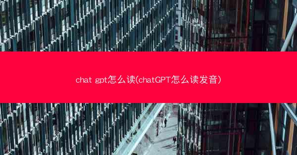 chat gpt怎么读(chatGPT怎么读发音)
