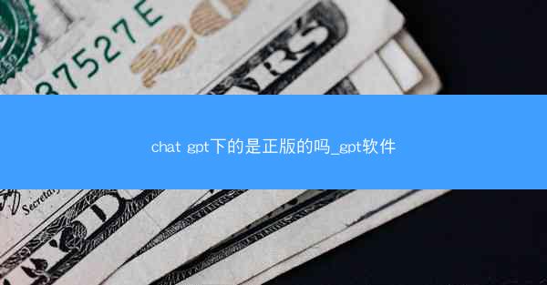 chat gpt下的是正版的吗_gpt软件