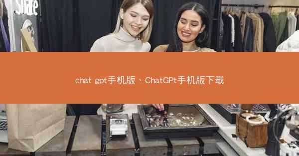 chat gpt手机版、ChatGPt手机版下载
