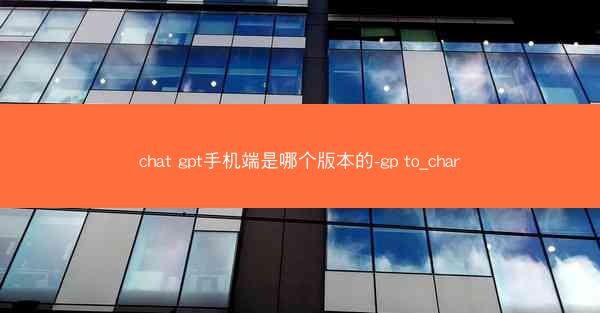 chat gpt手机端是哪个版本的-gp to_char
