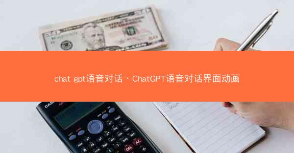 chat gpt语音对话、ChatGPT语音对话界面动画