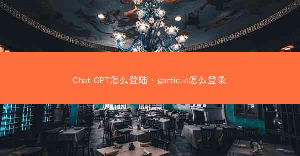 Chat GPT怎么登陆、gartic.io怎么登录