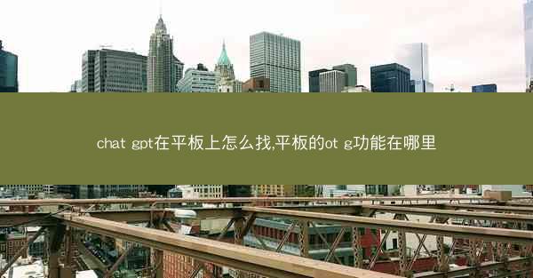 chat gpt在平板上怎么找,平板的ot g功能在哪里