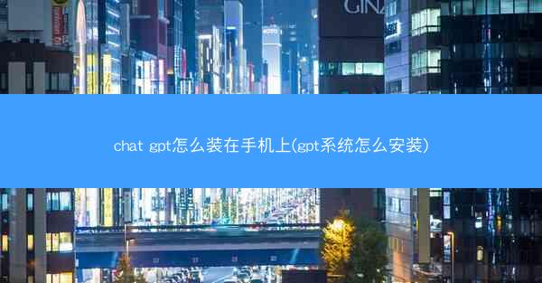 chat gpt怎么装在手机上(gpt系统怎么安装)