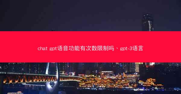 chat gpt语音功能有次数限制吗、gpt-3语言
