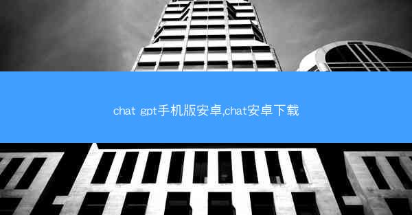 chat gpt手机版安卓,chat安卓下载
