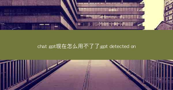 chat gpt现在怎么用不了了;gpt detected on