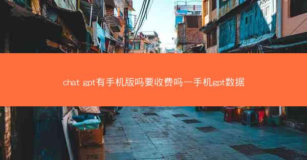 chat gpt有手机版吗要收费吗—手机gpt数据