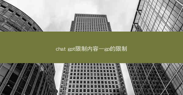 chat gpt限制内容—gp的限制