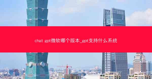 chat gpt微软哪个版本_gpt支持什么系统