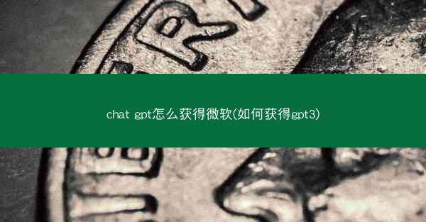 chat gpt怎么获得微软(如何获得gpt3)