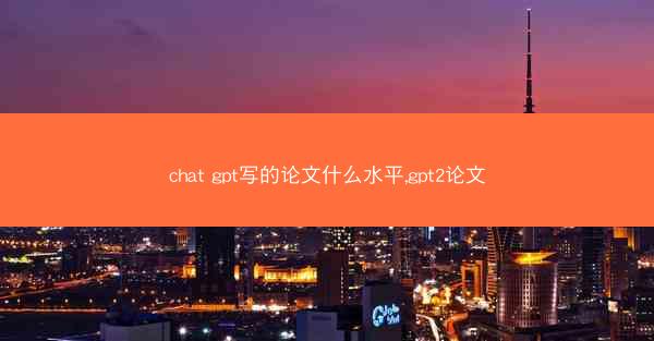 chat gpt写的论文什么水平,gpt2论文