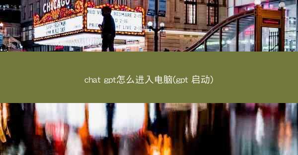chat gpt怎么进入电脑(gpt 启动)