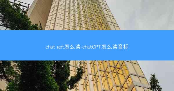 chat gpt怎么读-chatGPT怎么读音标