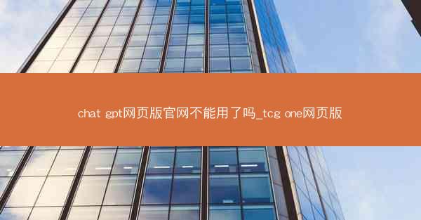 chat gpt网页版官网不能用了吗_tcg one网页版