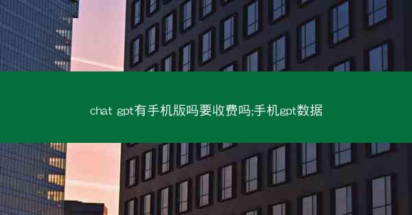 chat gpt有手机版吗要收费吗;手机gpt数据