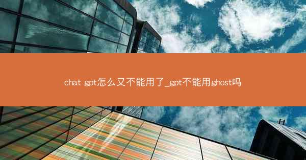 chat gpt怎么又不能用了_gpt不能用ghost吗