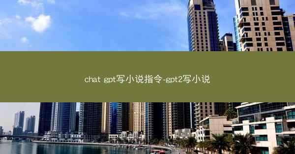 chat gpt写小说指令-gpt2写小说