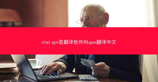 chat gpt是翻译软件吗;gpe翻译中文