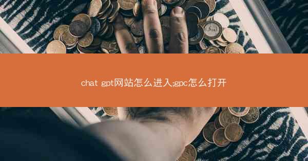 chat gpt网站怎么进入;gpc怎么打开