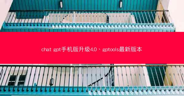 chat gpt手机版升级4.0、gptools最新版本