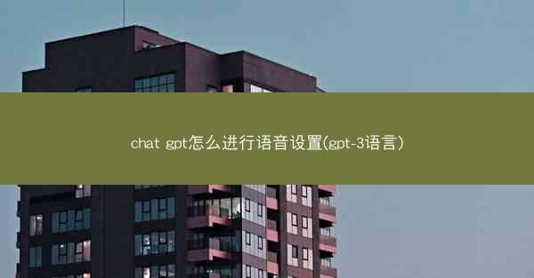 chat gpt怎么进行语音设置(gpt-3语言)