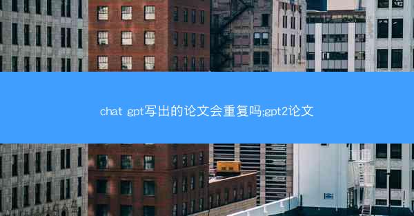 chat gpt写出的论文会重复吗;gpt2论文