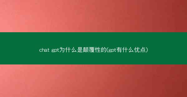 chat gpt为什么是颠覆性的(gpt有什么优点)