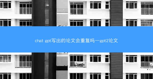chat gpt写出的论文会重复吗—gpt2论文
