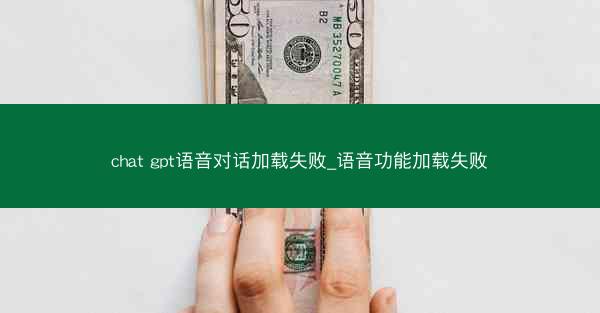 chat gpt语音对话加载失败_语音功能加载失败