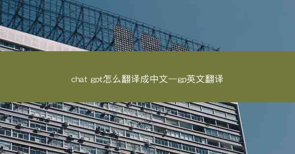 chat gpt怎么翻译成中文—gp英文翻译
